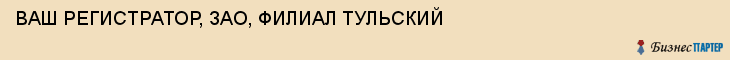 ВАШ РЕГИСТРАТОР, ЗАО, ФИЛИАЛ ТУЛЬСКИЙ, Тула
