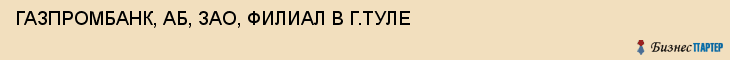 ГАЗПРОМБАНК, АБ, ЗАО, ФИЛИАЛ В Г.ТУЛЕ, Тула