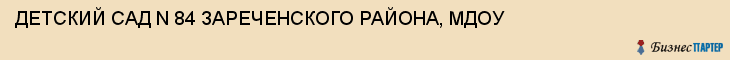 ДЕТСКИЙ САД N 84 ЗАРЕЧЕНСКОГО РАЙОНА, МДОУ, Тула