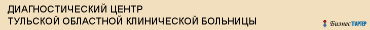 ДИАГНОСТИЧЕСКИЙ ЦЕНТР ТУЛЬСКОЙ ОБЛАСТНОЙ КЛИНИЧЕСКОЙ БОЛЬНИЦЫ, Тула