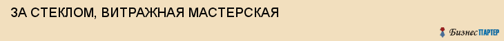 ЗА СТЕКЛОМ, ВИТРАЖНАЯ МАСТЕРСКАЯ, Тула