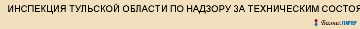 ИНСПЕКЦИЯ ТУЛЬСКОЙ ОБЛАСТИ ПО НАДЗОРУ ЗА ТЕХНИЧЕСКИМ СОСТОЯНИЕМ САМОХОДНЫХ МАШИН И ДРУГИХ ВИДОВ ТЕХНИКИ ГОСУДАРСТВЕННАЯ, Тула