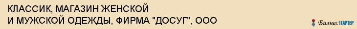 КЛАССИК, МАГАЗИН ЖЕНСКОЙ И МУЖСКОЙ ОДЕЖДЫ, ФИРМА "ДОСУГ", ООО, Тула