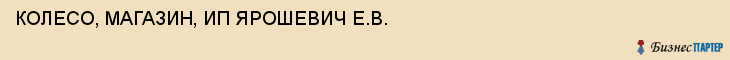КОЛЕСО, МАГАЗИН, ИП ЯРОШЕВИЧ Е.В., Тула