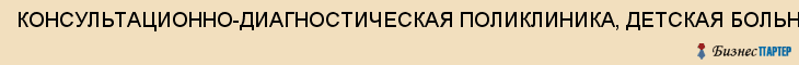 КОНСУЛЬТАЦИОННО-ДИАГНОСТИЧЕСКАЯ ПОЛИКЛИНИКА, ДЕТСКАЯ БОЛЬНИЦА ОБЛАСТНАЯ, ГУЗ, Тула