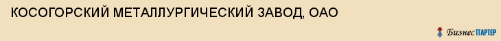 КОСОГОРСКИЙ МЕТАЛЛУРГИЧЕСКИЙ ЗАВОД, ОАО, Тула