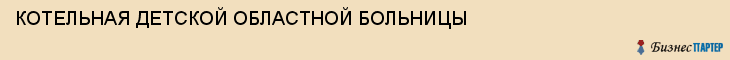 КОТЕЛЬНАЯ ДЕТСКОЙ ОБЛАСТНОЙ БОЛЬНИЦЫ, Тула