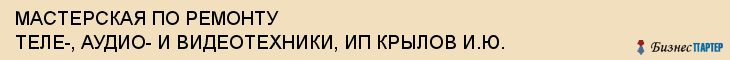 МАСТЕРСКАЯ ПО РЕМОНТУ ТЕЛЕ-, АУДИО- И ВИДЕОТЕХНИКИ, ИП КРЫЛОВ И.Ю., Тула