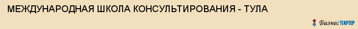 МЕЖДУНАРОДНАЯ ШКОЛА КОНСУЛЬТИРОВАНИЯ - ТУЛА, Тула