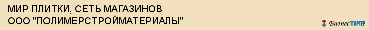 МИР ПЛИТКИ, СЕТЬ МАГАЗИНОВ ООО "ПОЛИМЕРСТРОЙМАТЕРИАЛЫ", Тула