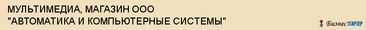 МУЛЬТИМЕДИА, МАГАЗИН ООО "АВТОМАТИКА И КОМПЬЮТЕРНЫЕ СИСТЕМЫ", Тула