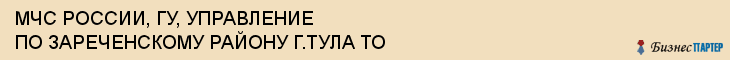 МЧС РОССИИ, ГУ, УПРАВЛЕНИЕ ПО ЗАРЕЧЕНСКОМУ РАЙОНУ Г.ТУЛА ТО, Тула
