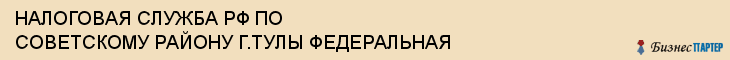 НАЛОГОВАЯ СЛУЖБА РФ ПО СОВЕТСКОМУ РАЙОНУ Г.ТУЛЫ ФЕДЕРАЛЬНАЯ, Тула