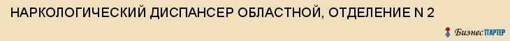 НАРКОЛОГИЧЕСКИЙ ДИСПАНСЕР ОБЛАСТНОЙ, ОТДЕЛЕНИЕ N 2, Тула