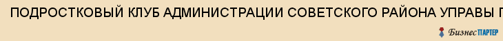 ПОДРОСТКОВЫЙ КЛУБ АДМИНИСТРАЦИИ СОВЕТСКОГО РАЙОНА УПРАВЫ Г.ТУЛЫ, Тула