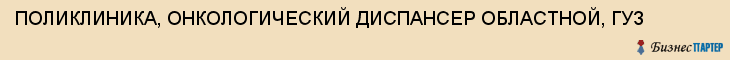 ПОЛИКЛИНИКА, ОНКОЛОГИЧЕСКИЙ ДИСПАНСЕР ОБЛАСТНОЙ, ГУЗ, Тула