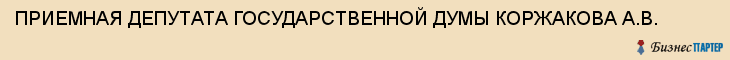 ПРИЕМНАЯ ДЕПУТАТА ГОСУДАРСТВЕННОЙ ДУМЫ КОРЖАКОВА А.В., Тула