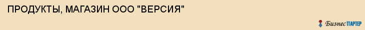 ПРОДУКТЫ, МАГАЗИН ООО "ВЕРСИЯ", Тула