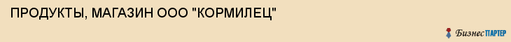 ПРОДУКТЫ, МАГАЗИН ООО "КОРМИЛЕЦ", Тула