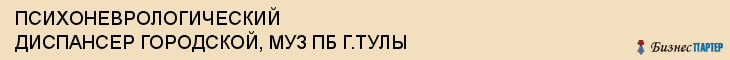 ПСИХОНЕВРОЛОГИЧЕСКИЙ ДИСПАНСЕР ГОРОДСКОЙ, МУЗ ПБ Г.ТУЛЫ, Тула