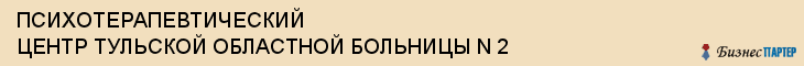 ПСИХОТЕРАПЕВТИЧЕСКИЙ ЦЕНТР ТУЛЬСКОЙ ОБЛАСТНОЙ БОЛЬНИЦЫ N 2, Тула