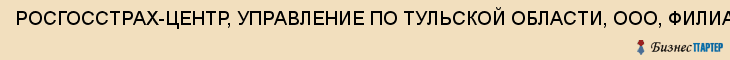 РОСГОССТРАХ-ЦЕНТР, УПРАВЛЕНИЕ ПО ТУЛЬСКОЙ ОБЛАСТИ, ООО, ФИЛИАЛ, Тула