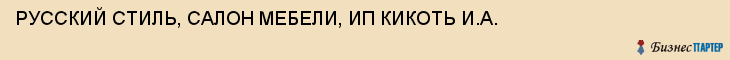 РУССКИЙ СТИЛЬ, САЛОН МЕБЕЛИ, ИП КИКОТЬ И.А., Тула