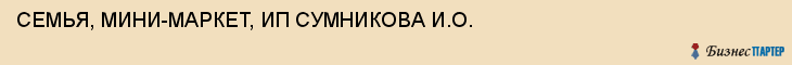 СЕМЬЯ, МИНИ-МАРКЕТ, ИП СУМНИКОВА И.О., Тула