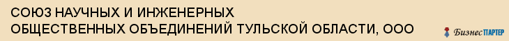 СОЮЗ НАУЧНЫХ И ИНЖЕНЕРНЫХ ОБЩЕСТВЕННЫХ ОБЪЕДИНЕНИЙ ТУЛЬСКОЙ ОБЛАСТИ, ООО, Тула