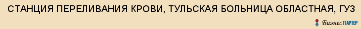 СТАНЦИЯ ПЕРЕЛИВАНИЯ КРОВИ, ТУЛЬСКАЯ БОЛЬНИЦА ОБЛАСТНАЯ, ГУЗ, Тула