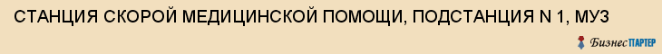 СТАНЦИЯ СКОРОЙ МЕДИЦИНСКОЙ ПОМОЩИ, ПОДСТАНЦИЯ N 1, МУЗ, Тула