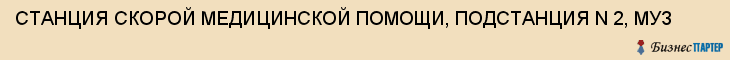 СТАНЦИЯ СКОРОЙ МЕДИЦИНСКОЙ ПОМОЩИ, ПОДСТАНЦИЯ N 2, МУЗ, Тула