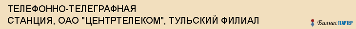 ТЕЛЕФОННО-ТЕЛЕГРАФНАЯ СТАНЦИЯ, ОАО "ЦЕНТРТЕЛЕКОМ", ТУЛЬСКИЙ ФИЛИАЛ, Тула