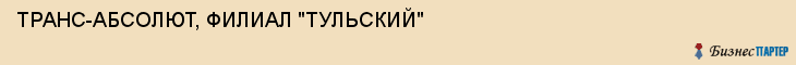 ТРАНС-АБСОЛЮТ, ФИЛИАЛ "ТУЛЬСКИЙ", Тула