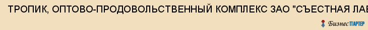 ТРОПИК, ОПТОВО-ПРОДОВОЛЬСТВЕННЫЙ КОМПЛЕКС ЗАО "СЪЕСТНАЯ ЛАВКА", Тула
