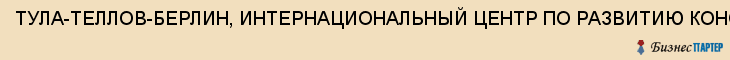 ТУЛА-ТЕЛЛОВ-БЕРЛИН, ИНТЕРНАЦИОНАЛЬНЫЙ ЦЕНТР ПО РАЗВИТИЮ КОНСАЛТИНГА, ОБРАЗОВАНИЯ, ИНВЕСТИЦИЙ И ЭКОНОМИЧЕСКОЙ КООПЕРАЦИИ ПО ВОЗОБНОВЛЯЕМОЙ ЭНЕРГИИ И СЫРЬЮ, ООО, (ИЦ-ТУЛА), Тула