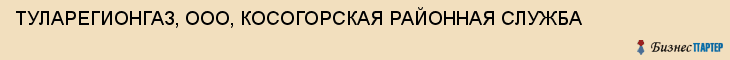 ТУЛАРЕГИОНГАЗ, ООО, КОСОГОРСКАЯ РАЙОННАЯ СЛУЖБА, Тула