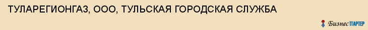 ТУЛАРЕГИОНГАЗ, ООО, ТУЛЬСКАЯ ГОРОДСКАЯ СЛУЖБА, Тула