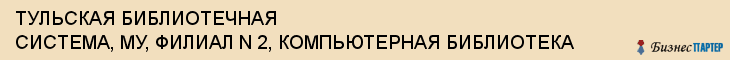 ТУЛЬСКАЯ БИБЛИОТЕЧНАЯ СИСТЕМА, МУ, ФИЛИАЛ N 2, КОМПЬЮТЕРНАЯ БИБЛИОТЕКА, Тула