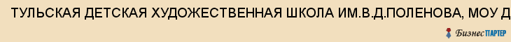 ТУЛЬСКАЯ ДЕТСКАЯ ХУДОЖЕСТВЕННАЯ ШКОЛА ИМ.В.Д.ПОЛЕНОВА, МОУ ДОД, Тула