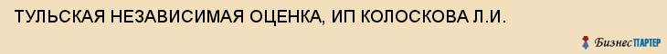 ТУЛЬСКАЯ НЕЗАВИСИМАЯ ОЦЕНКА, ИП КОЛОСКОВА Л.И., Тула