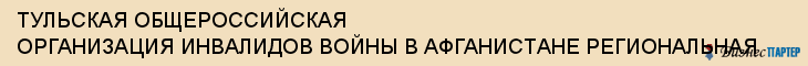 ТУЛЬСКАЯ ОБЩЕРОССИЙСКАЯ ОРГАНИЗАЦИЯ ИНВАЛИДОВ ВОЙНЫ В АФГАНИСТАНЕ РЕГИОНАЛЬНАЯ, Тула