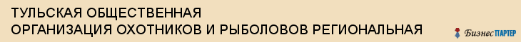 ТУЛЬСКАЯ ОБЩЕСТВЕННАЯ ОРГАНИЗАЦИЯ ОХОТНИКОВ И РЫБОЛОВОВ РЕГИОНАЛЬНАЯ, Тула