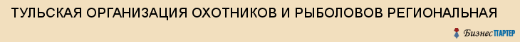 ТУЛЬСКАЯ ОРГАНИЗАЦИЯ ОХОТНИКОВ И РЫБОЛОВОВ РЕГИОНАЛЬНАЯ, Тула