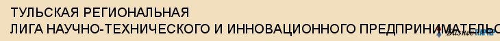 ТУЛЬСКАЯ РЕГИОНАЛЬНАЯ ЛИГА НАУЧНО-ТЕХНИЧЕСКОГО И ИННОВАЦИОННОГО ПРЕДПРИНИМАТЕЛЬСТВА, НП (НП ЛИГА "ТУЛА-ИНТЕХ"), Тула