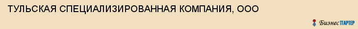 ТУЛЬСКАЯ СПЕЦИАЛИЗИРОВАННАЯ КОМПАНИЯ, ООО, Тула