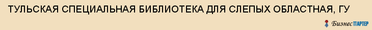 ТУЛЬСКАЯ СПЕЦИАЛЬНАЯ БИБЛИОТЕКА ДЛЯ СЛЕПЫХ ОБЛАСТНАЯ, ГУ, Тула