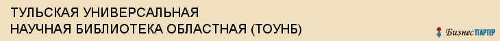 ТУЛЬСКАЯ УНИВЕРСАЛЬНАЯ НАУЧНАЯ БИБЛИОТЕКА ОБЛАСТНАЯ (ТОУНБ), Тула
