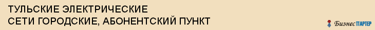 ТУЛЬСКИЕ ЭЛЕКТРИЧЕСКИЕ СЕТИ ГОРОДСКИЕ, АБОНЕНТСКИЙ ПУНКТ, Тула