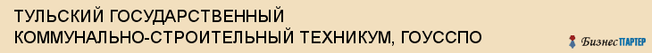 ТУЛЬСКИЙ ГОСУДАРСТВЕННЫЙ КОММУНАЛЬНО-СТРОИТЕЛЬНЫЙ ТЕХНИКУМ, ГОУССПО, Тула